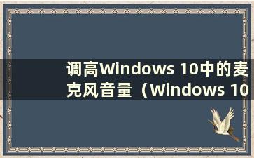 调高Windows 10中的麦克风音量（Windows 10中的麦克风很安静）